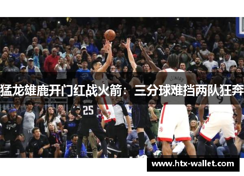 猛龙雄鹿开门红战火箭：三分球难挡两队狂奔
